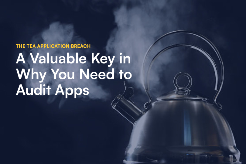 The Tea Application Breach: A Valuable Key in Why You Need to Audit Apps